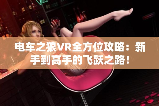 电车之狼VR全方位攻略：新手到高手的飞跃之路！