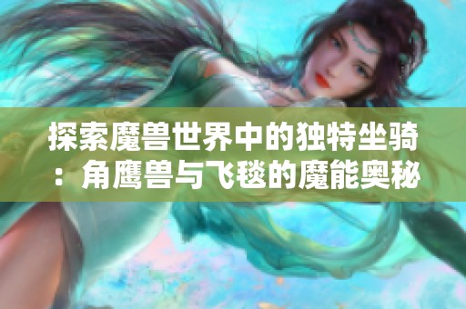 探索魔兽世界中的独特坐骑：角鹰兽与飞毯的魔能奥秘