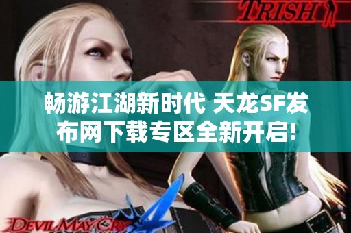 畅游江湖新时代 天龙SF发布网下载专区全新开启!