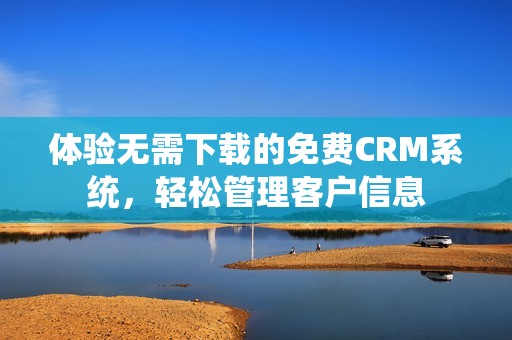 体验无需下载的免费CRM系统，轻松管理客户信息