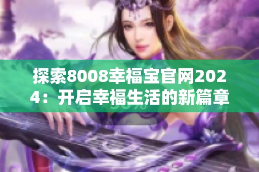 探索8008幸福宝官网2024：开启幸福生活的新篇章