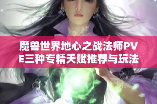 魔兽世界地心之战法师PVE三种专精天赋推荐与玩法解析