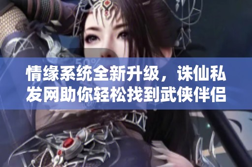 情缘系统全新升级，诛仙私发网助你轻松找到武侠伴侣