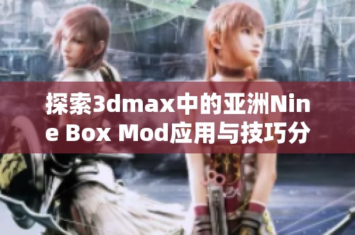 探索3dmax中的亚洲Nine Box Mod应用与技巧分享