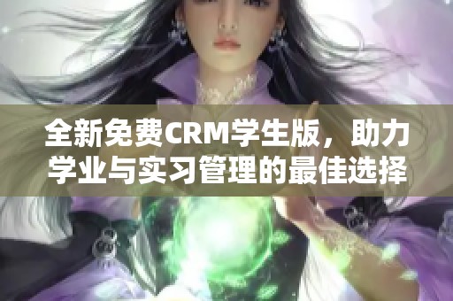 全新免费CRM学生版，助力学业与实习管理的最佳选择