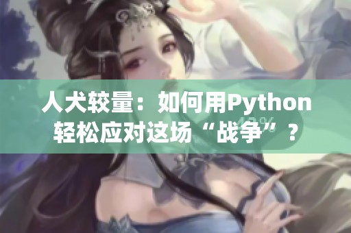 人犬较量：如何用Python轻松应对这场“战争”？