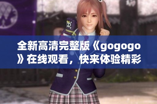 全新高清完整版《gogogo》在线观看，快来体验精彩内容！