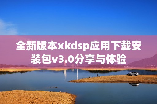 全新版本xkdsp应用下载安装包v3.0分享与体验