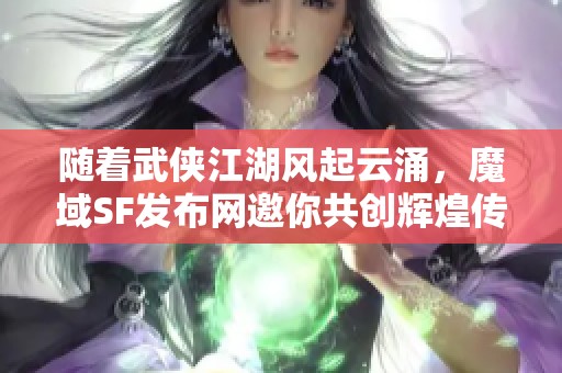 随着武侠江湖风起云涌，魔域SF发布网邀你共创辉煌传奇