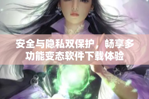 安全与隐私双保护，畅享多功能变态软件下载体验