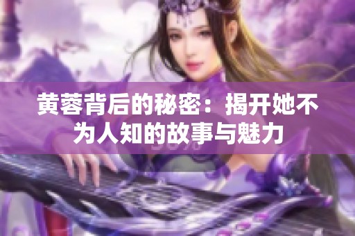 黄蓉背后的秘密：揭开她不为人知的故事与魅力