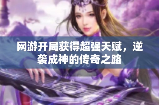 网游开局获得超强天赋，逆袭成神的传奇之路