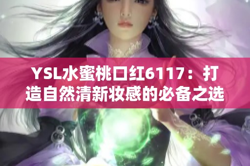 YSL水蜜桃口红6117：打造自然清新妆感的必备之选