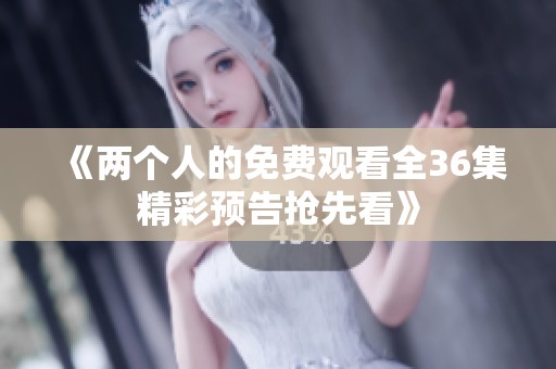 《两个人的免费观看全36集精彩预告抢先看》