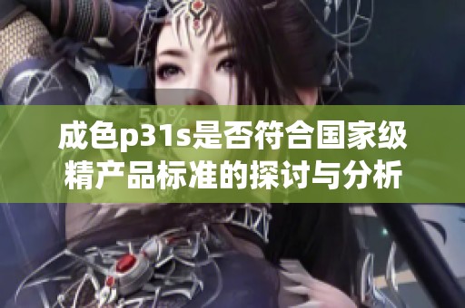 成色p31s是否符合国家级精产品标准的探讨与分析