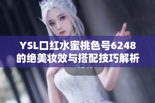 YSL口红水蜜桃色号6248的绝美妆效与搭配技巧解析