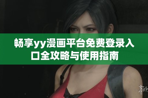 畅享yy漫画平台免费登录入口全攻略与使用指南