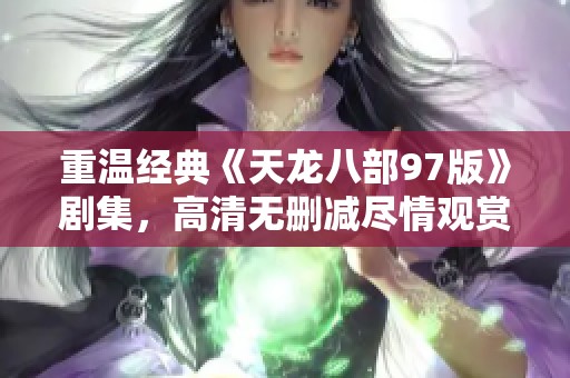 重温经典《天龙八部97版》剧集，高清无删减尽情观赏