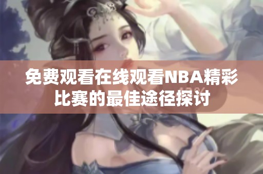 免费观看在线观看NBA精彩比赛的最佳途径探讨