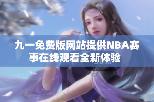 九一免费版网站提供NBA赛事在线观看全新体验  