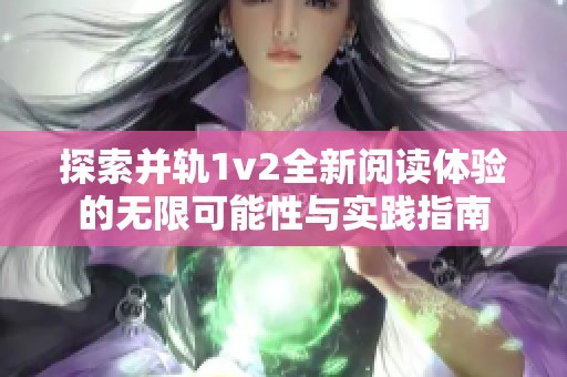 探索并轨1v2全新阅读体验的无限可能性与实践指南