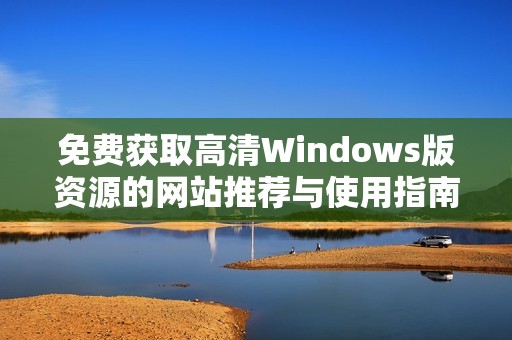 免费获取高清Windows版资源的网站推荐与使用指南