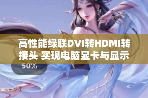 高性能绿联DVI转HDMI转接头 实现电脑显卡与显示器高清连接