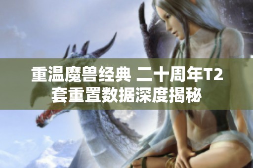 重温魔兽经典 二十周年T2套重置数据深度揭秘