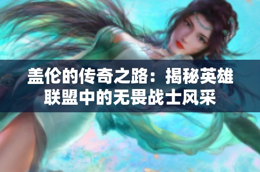 盖伦的传奇之路：揭秘英雄联盟中的无畏战士风采