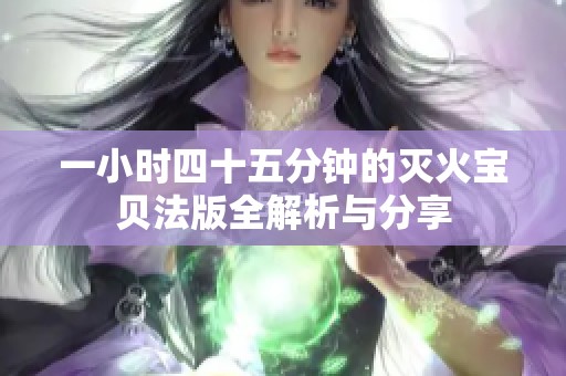 一小时四十五分钟的灭火宝贝法版全解析与分享