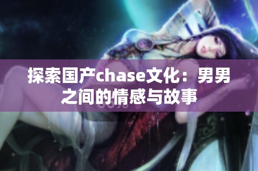 探索国产chase文化：男男之间的情感与故事