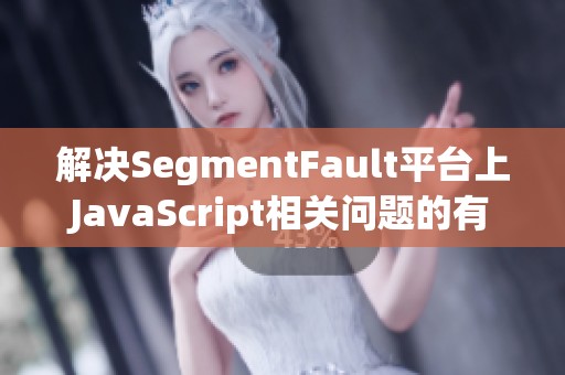 解决SegmentFault平台上JavaScript相关问题的有效方法与建议