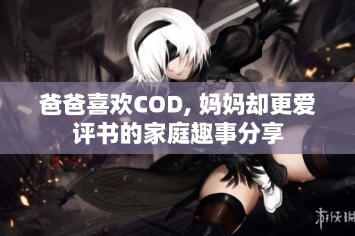 爸爸喜欢COD, 妈妈却更爱评书的家庭趣事分享