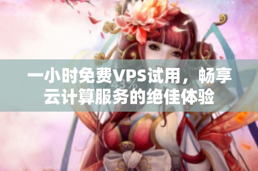 一小时免费VPS试用，畅享云计算服务的绝佳体验