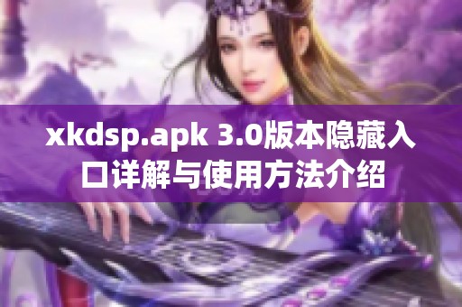 xkdsp.apk 3.0版本隐藏入口详解与使用方法介绍