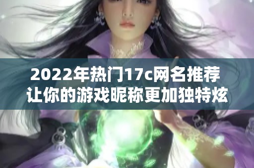 2022年热门17c网名推荐 让你的游戏昵称更加独特炫酷