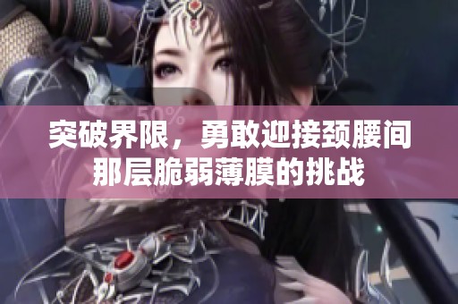 突破界限，勇敢迎接颈腰间那层脆弱薄膜的挑战