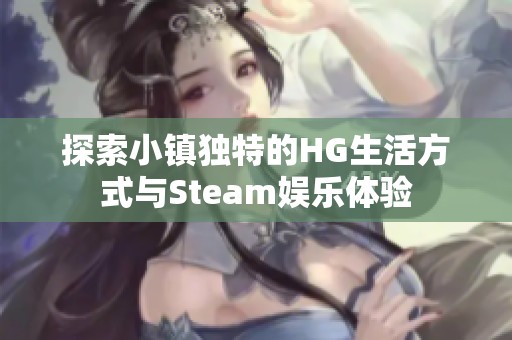 探索小镇独特的HG生活方式与Steam娱乐体验