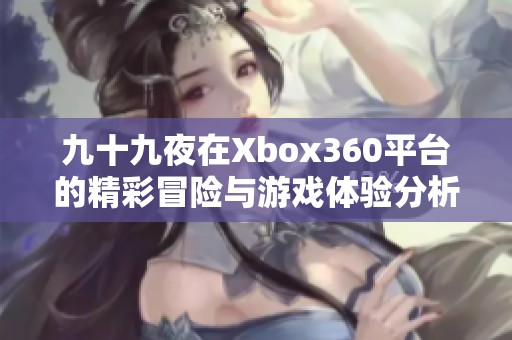 九十九夜在Xbox360平台的精彩冒险与游戏体验分析