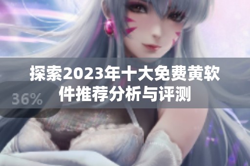 探索2023年十大免费黄软件推荐分析与评测