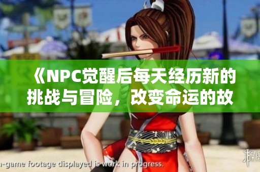 《NPC觉醒后每天经历新的挑战与冒险，改变命运的故事》