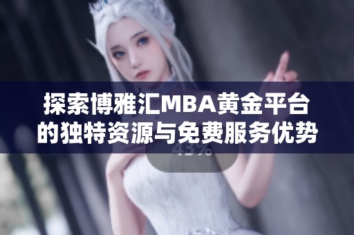 探索博雅汇MBA黄金平台的独特资源与免费服务优势