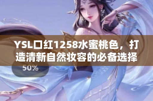 YSL口红1258水蜜桃色，打造清新自然妆容的必备选择