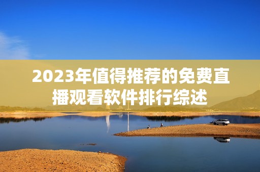 2023年值得推荐的免费直播观看软件排行综述