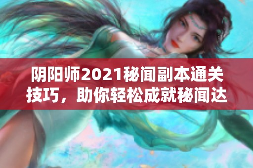 阴阳师2021秘闻副本通关技巧，助你轻松成就秘闻达人