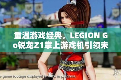 重温游戏经典，LEGION Go锐龙Z1掌上游戏机引领未来游戏体验