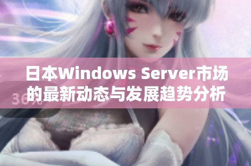 日本Windows Server市场的最新动态与发展趋势分析