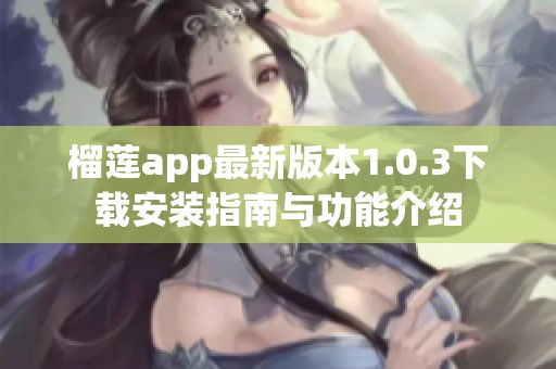 榴莲app最新版本1.0.3下载安装指南与功能介绍