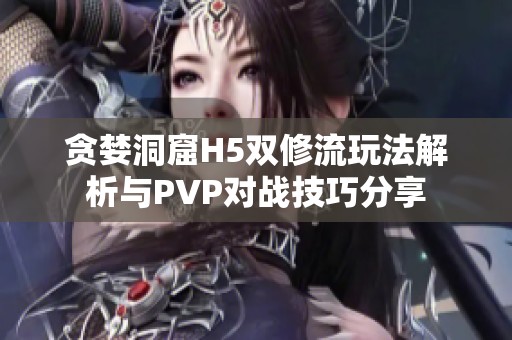 贪婪洞窟H5双修流玩法解析与PVP对战技巧分享