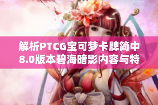 解析PTCG宝可梦卡牌简中8.0版本碧海暗影内容与特色